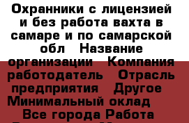 Охранники с лицензией и без работа вахта в самаре и по самарской обл › Название организации ­ Компания-работодатель › Отрасль предприятия ­ Другое › Минимальный оклад ­ 1 - Все города Работа » Вакансии   . Мордовия респ.